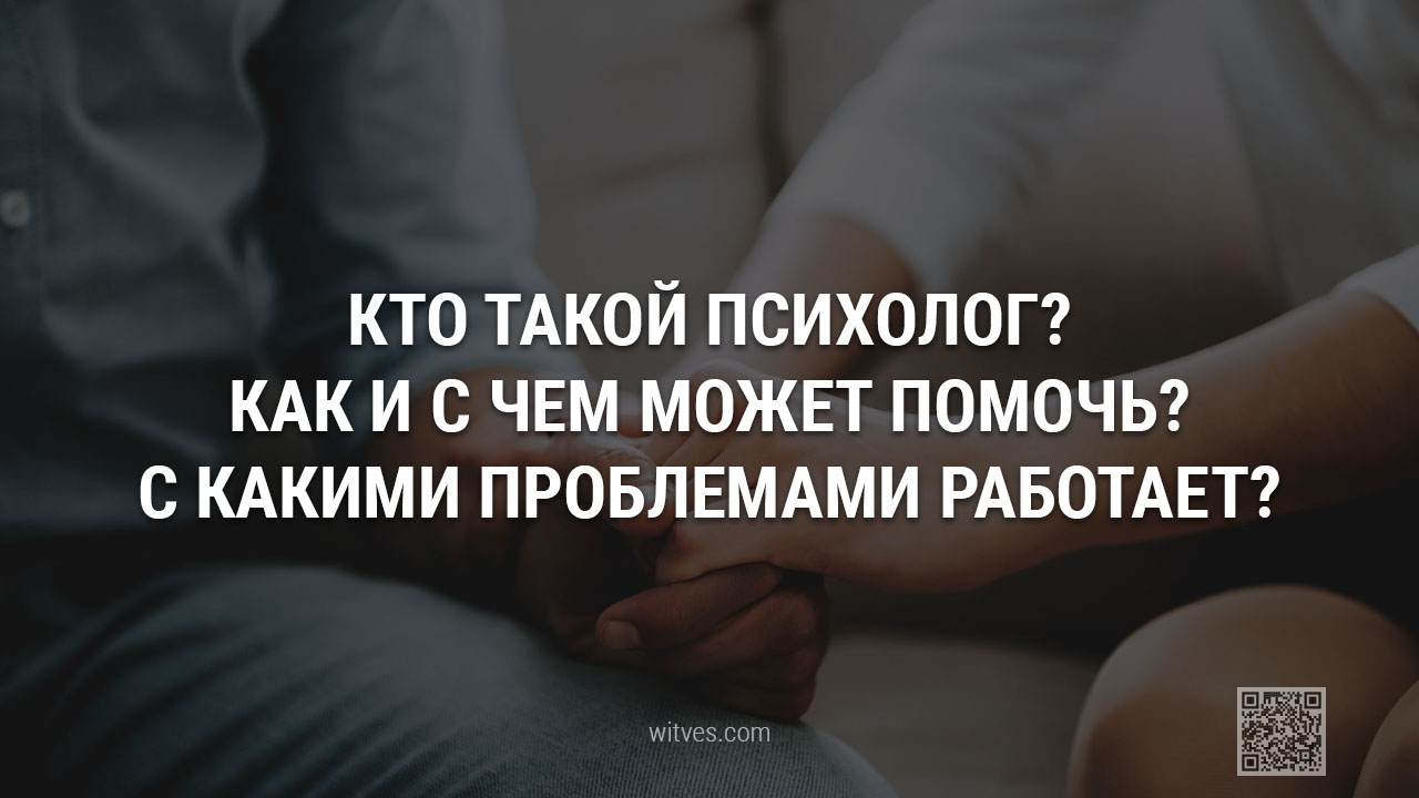 Кто такой психолог? Как и с чем может помочь данный специалист? С какими вопросами и проблемами работает эксперт психолог-консультант?