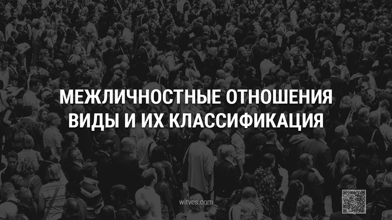 Межличностные отношения между людьми в социальном пространстве и обществе: основные виды и их классификация