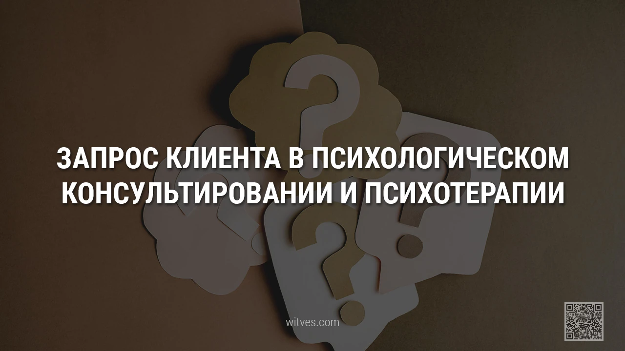 Клиентский запрос в психологическом консультировании и психотерапии. Определение, виды, типы. Практические примеры конструктивных и неконструктивных рабочих запросов, их главные отличия.