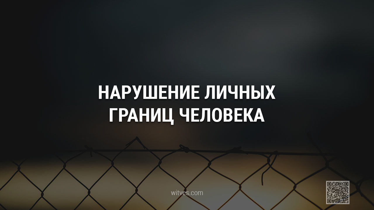 Нарушение личных границ человека: понятие термина, формы вторжения в чужое пространство, примеры ситуаций, влияние, значение, последствия, способы реагирования и стратегии поведения